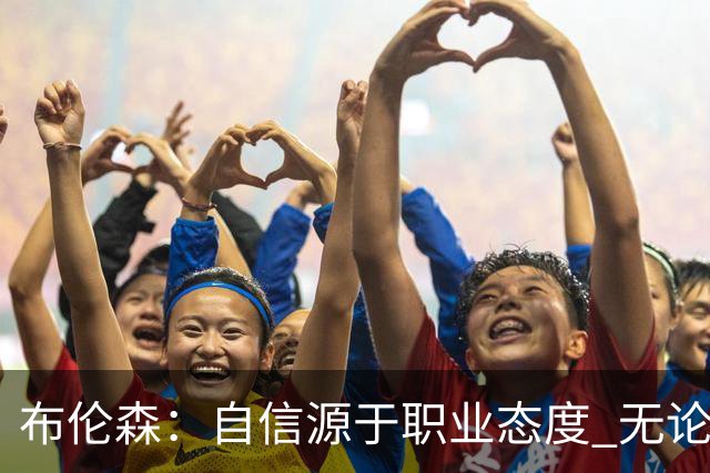 布伦森：自信源于职业态度 无论面前是什么我们总能找到办法